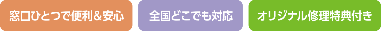 窓口ひとつで便利＆安心・全国どこでも対応・オリジナル修理特典付き