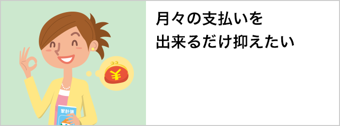 月々の支払いを出来るだけ抑えたい